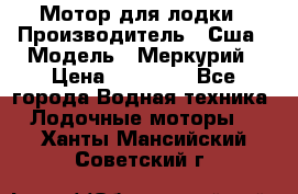 Мотор для лодки › Производитель ­ Сша › Модель ­ Меркурий › Цена ­ 58 000 - Все города Водная техника » Лодочные моторы   . Ханты-Мансийский,Советский г.